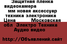 Защитная пленка видеокамера parity 85/120 мм новая аксессуар техника электроника › Цена ­ 500 - Московская обл. Электро-Техника » Аудио-видео   